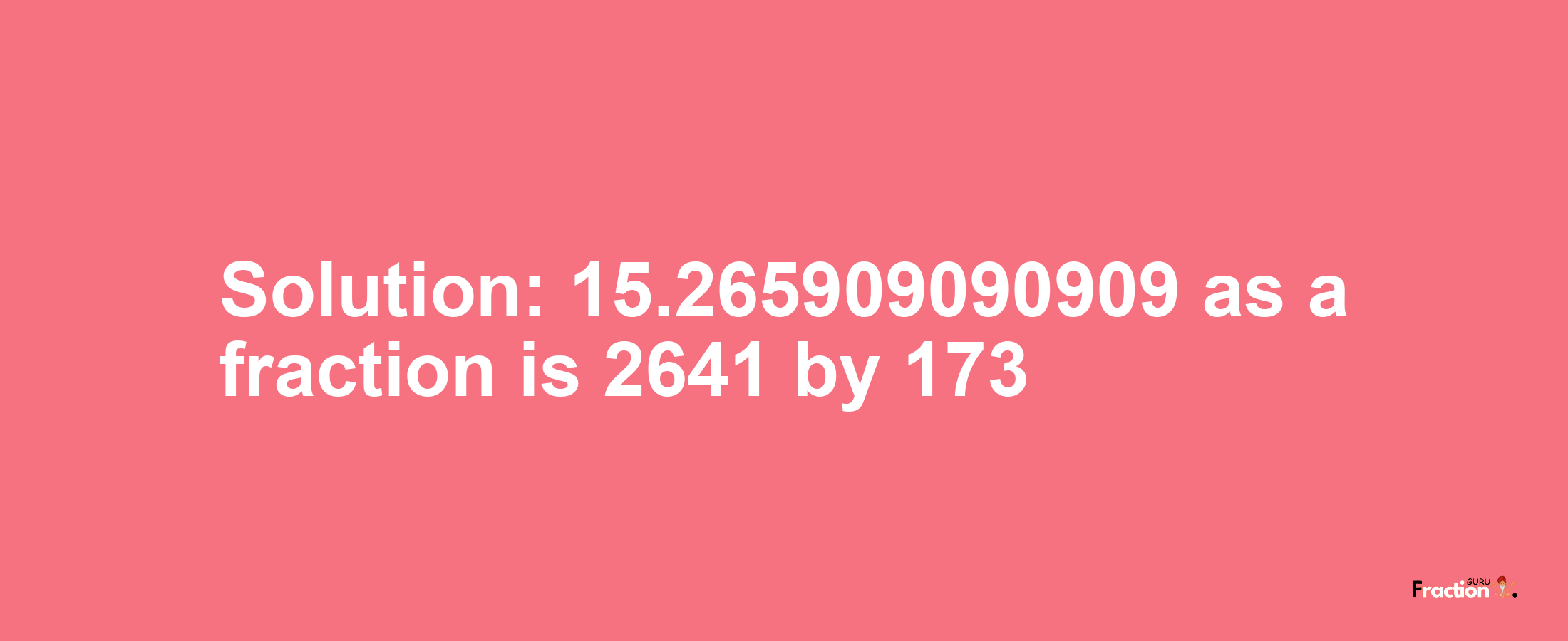 Solution:15.265909090909 as a fraction is 2641/173